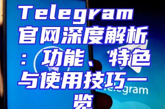 Telegram 官网深度解析：功能、特色与使用技巧一览
