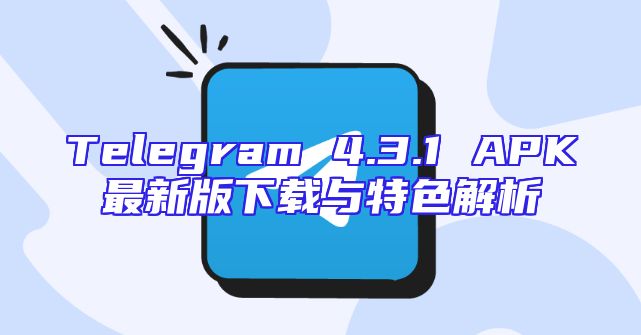 Telegram 4.3.1 APK最新版下载与特色解析