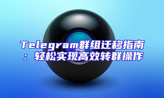 Telegram群组迁移指南：轻松实现高效转群操作