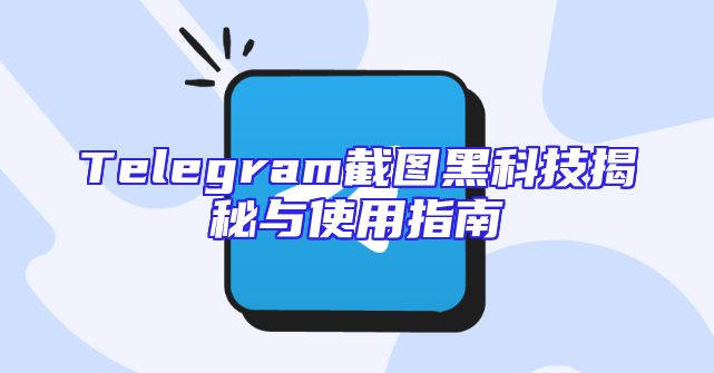 Telegram截图黑科技揭秘与使用指南