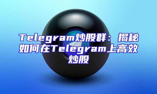 Telegram炒股群：揭秘如何在Telegram上高效炒股