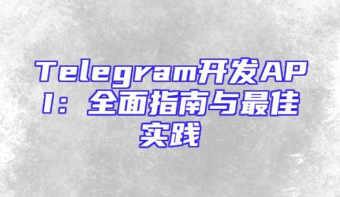 Telegram开发API：全面指南与最佳实践