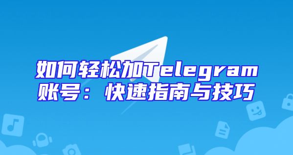如何轻松加Telegram账号：快速指南与技巧