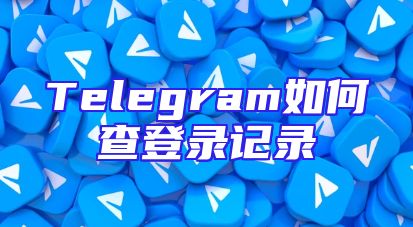 Telegram如何查登录记录