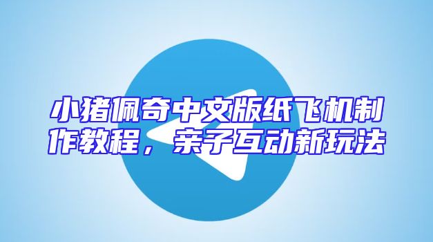 小猪佩奇中文版纸飞机制作教程，亲子互动新玩法