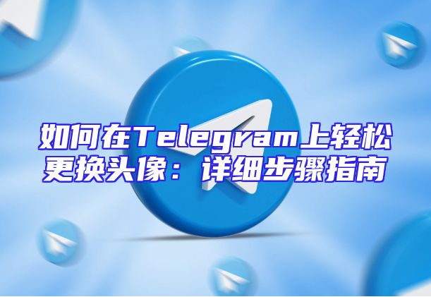 如何在Telegram上轻松更换头像：详细步骤指南