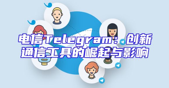 电信Telegram：创新通信工具的崛起与影响