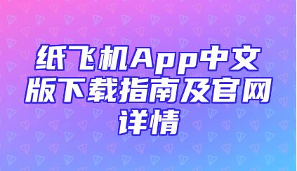 纸飞机App中文版下载指南及官网详情