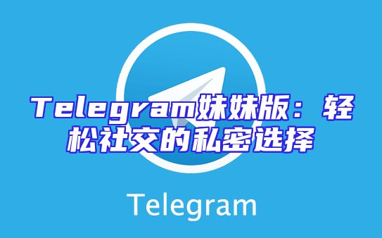 Telegram妹妹版：轻松社交的私密选择