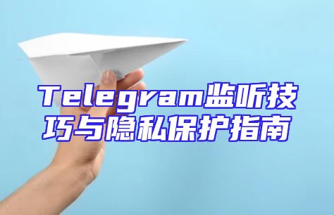 Telegram监听技巧与隐私保护指南