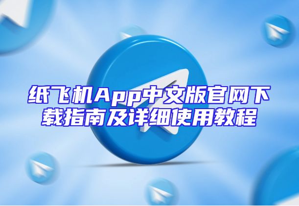 纸飞机App中文版官网下载指南及详细使用教程