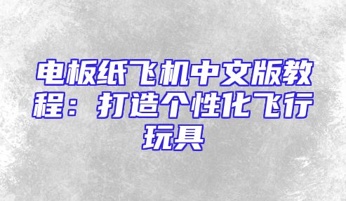 电板纸飞机中文版教程：打造个性化飞行玩具