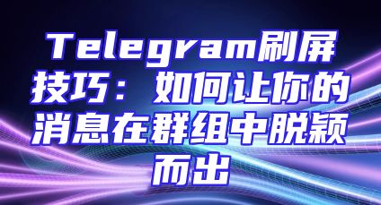 Telegram刷屏技巧：如何让你的消息在群组中脱颖而出