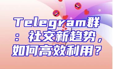 Telegram群：社交新趋势，如何高效利用？