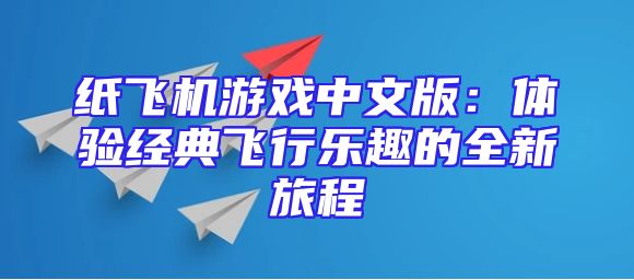 纸飞机游戏中文版：体验经典飞行乐趣的全新旅程