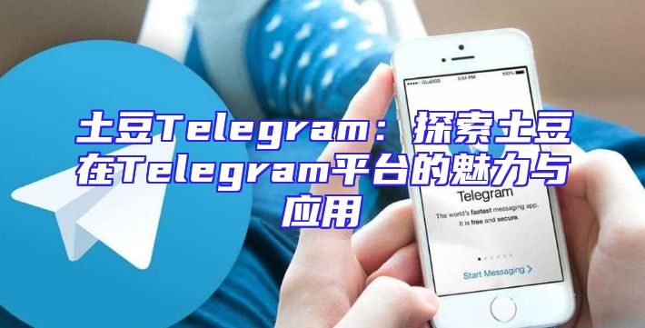 土豆Telegram：探索土豆在Telegram平台的魅力与应用