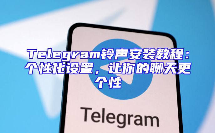 Telegram铃声安装教程：个性化设置，让你的聊天更个性