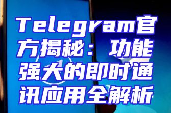 Telegram官方揭秘：功能强大的即时通讯应用全解析
