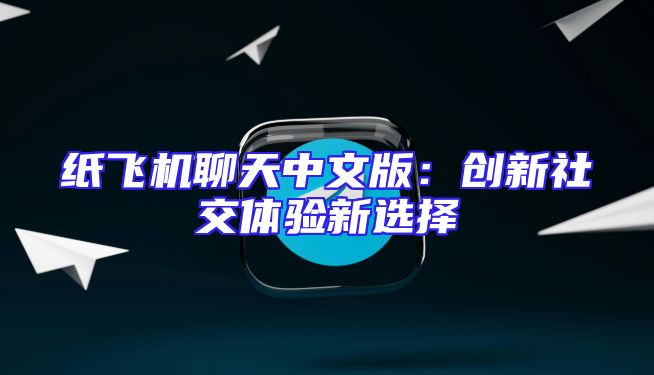 纸飞机聊天中文版：创新社交体验新选择