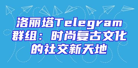 洛丽塔Telegram群组：时尚复古文化的社交新天地