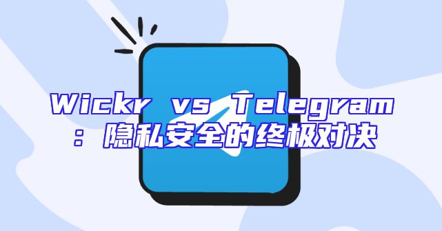 Wickr vs Telegram：隐私安全的终极对决