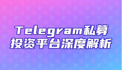 Telegram私募投资平台深度解析