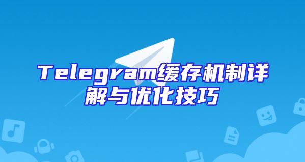 Telegram缓存机制详解与优化技巧