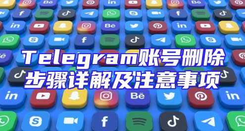 Telegram账号删除步骤详解及注意事项