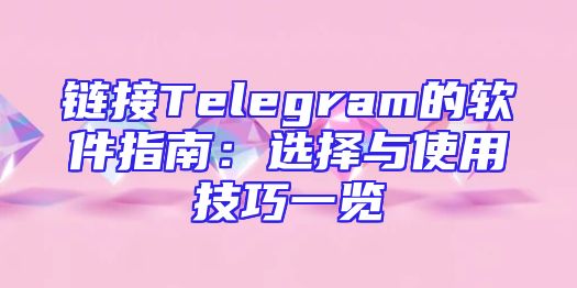 链接Telegram的软件指南：选择与使用技巧一览