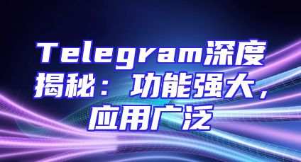 Telegram深度揭秘：功能强大，应用广泛