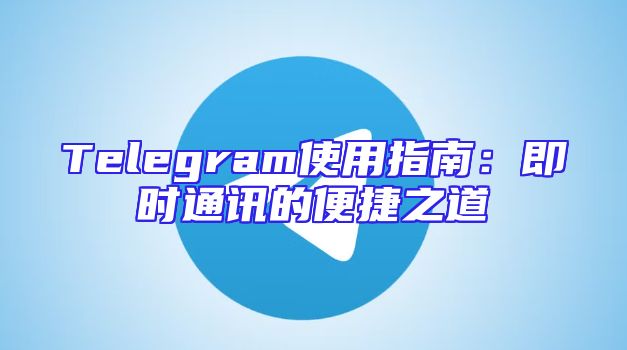 Telegram使用指南：即时通讯的便捷之道