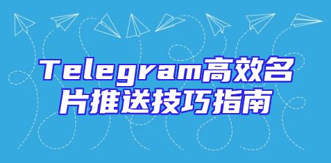 Telegram高效名片推送技巧指南