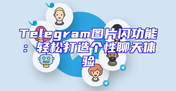 Telegram图片闪功能：轻松打造个性聊天体验