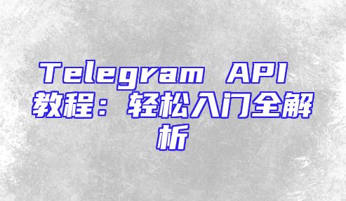Telegram API 教程：轻松入门全解析