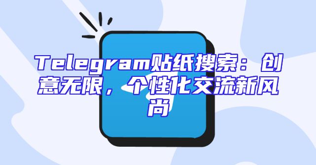 Telegram贴纸搜索：创意无限，个性化交流新风尚