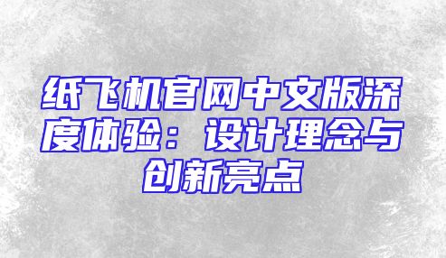 纸飞机官网中文版深度体验：设计理念与创新亮点
