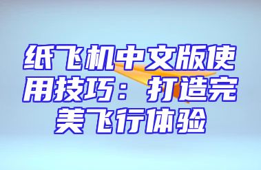 纸飞机中文版使用技巧：打造完美飞行体验