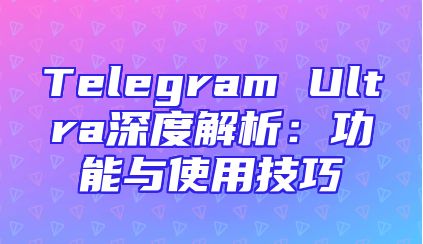 Telegram Ultra深度解析：功能与使用技巧
