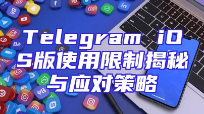 Telegram iOS版使用限制揭秘与应对策略