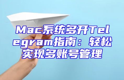 Mac系统多开Telegram指南：轻松实现多账号管理