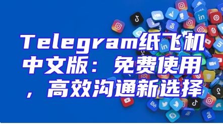 Telegram纸飞机中文版：免费使用，高效沟通新选择