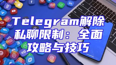Telegram解除私聊限制：全面攻略与技巧