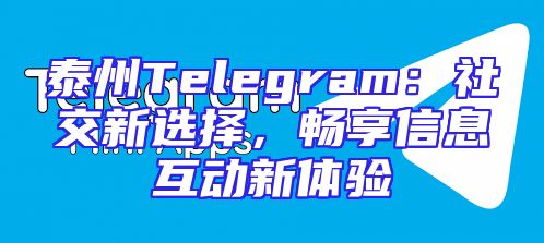 泰州Telegram：社交新选择，畅享信息互动新体验
