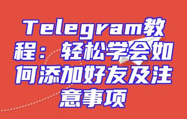 Telegram教程：轻松学会如何添加好友及注意事项