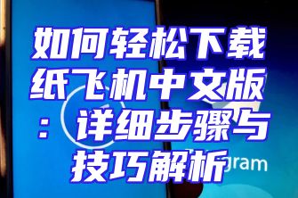 如何轻松下载纸飞机中文版：详细步骤与技巧解析