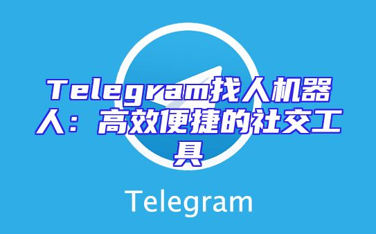 Telegram找人机器人：高效便捷的社交工具