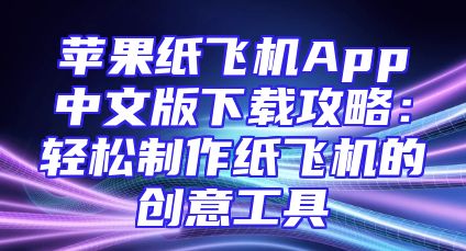 苹果纸飞机App中文版下载攻略：轻松制作纸飞机的创意工具