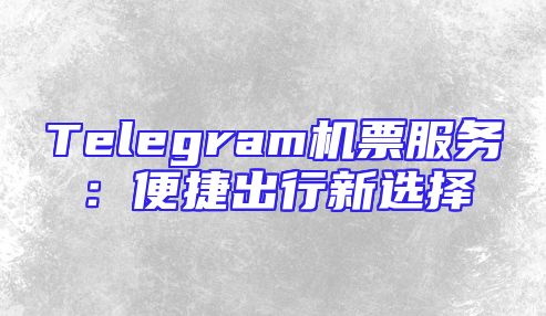 Telegram机票服务：便捷出行新选择