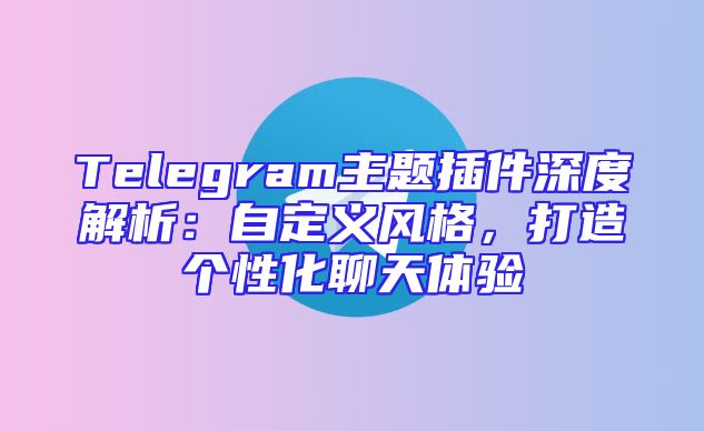 Telegram主题插件深度解析：自定义风格，打造个性化聊天体验