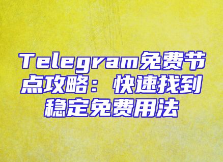 Telegram免费节点攻略：快速找到稳定免费用法